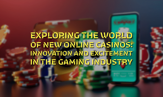 Exploring the World of New Online Casinos: Innovation and Excitement in the Gaming Industry